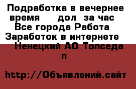 Подработка в вечернее время. 10 дол. за час - Все города Работа » Заработок в интернете   . Ненецкий АО,Топседа п.